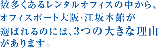 数多くあるレンタルオフィスの中から、オフィスポート大阪・江坂本館が選ばれるのには、3つの大きな理由があります。