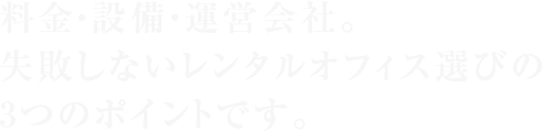 料金・設備・運営会社。 失敗しないレンタルオフィス選びの3つのポイントです。